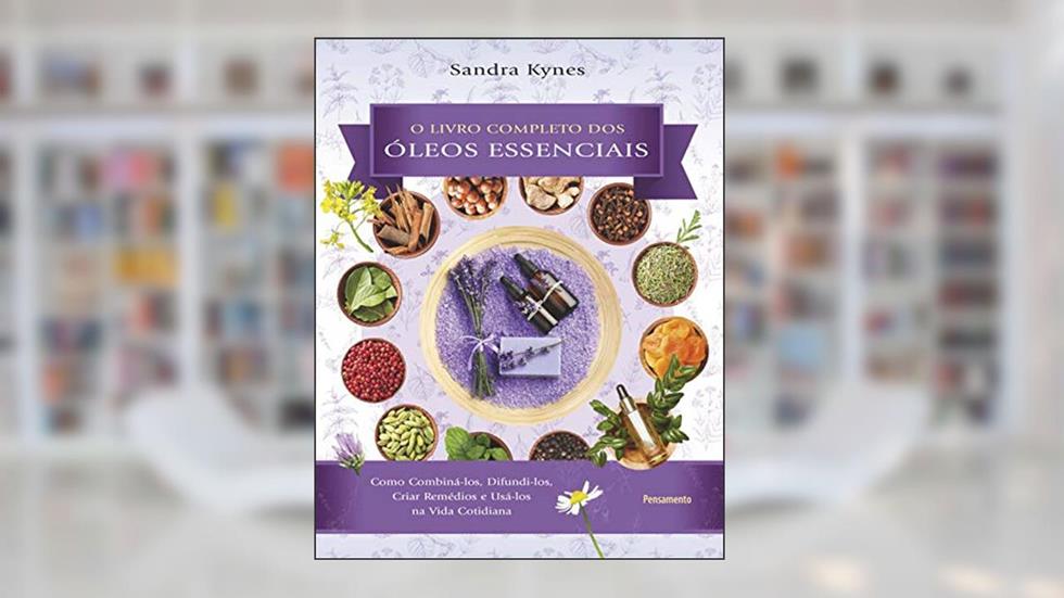 Livro completo dos óleos essenciais: Como combiná-los, difundi-los, criar remédios e usá-los na vida cotidiana, do autor Sandra Kynes; Marcelo Brandão Cipolla