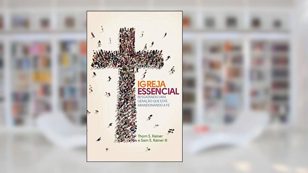 Igreja essencial: Resgatando uma geração que está abandonando a fé, do autor Thom Rainer; Sam] [TRANSLATED_BY Rainer III