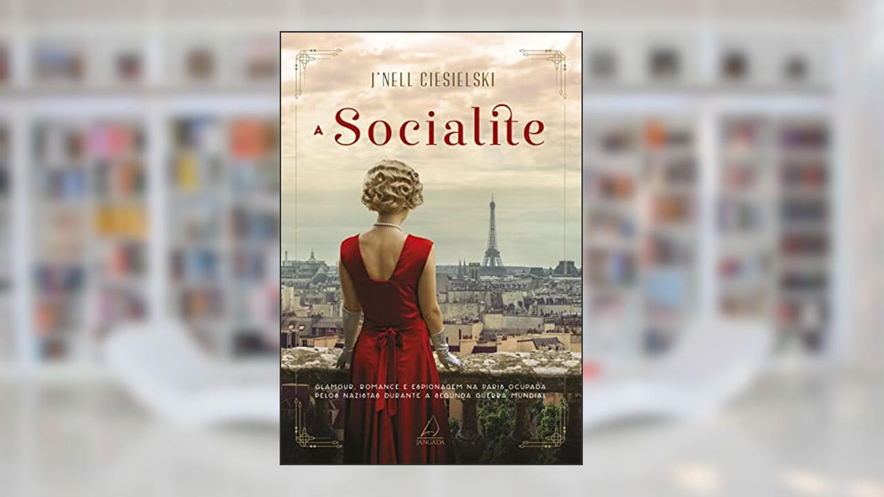 A socialite: Glamour, romance e espionagem na Paris ocupada pelos nazistas durante a Segunda Guerra Mundial, do autor J'Nell Ciesielski