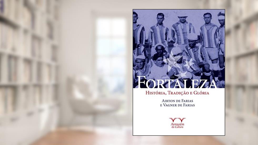 Fortaleza: História, Tradição e Glória, do autor Airton de Farias; Vagner de Farias