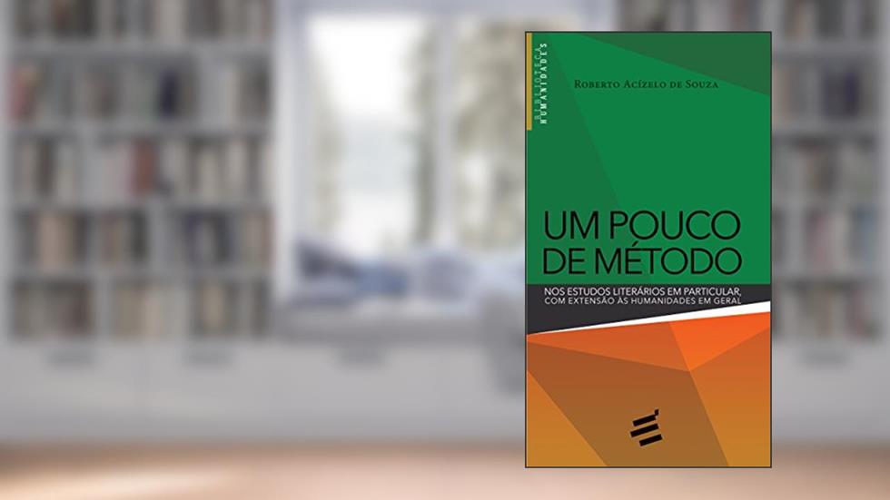 Um Pouco de Método. Nos Estudos Literários em Particular, com Extensão às Humanidades em Geral, do autor Roberto Acízelo de Souza