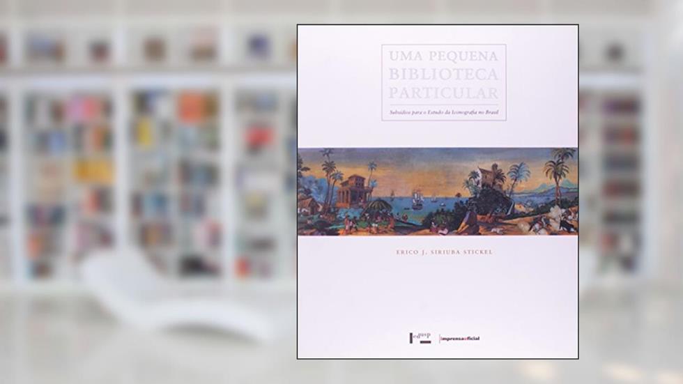 Uma Pequena Biblioteca Particular. Subsídios Para o Estudo da Iconografia no Brasil, do autor Erico J. Siriuba Stickel