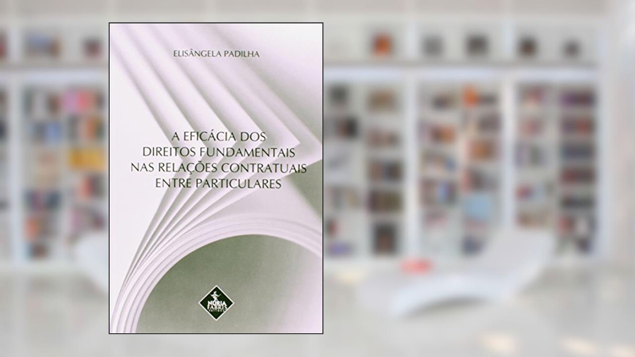 A éficácia dos direitos fundamentais nas relações contratuais entre particulares, do autor Mariana Py Muniz Cappellari