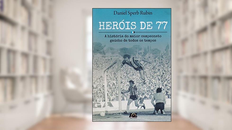 Heróis de 77. A História do Maior Campeonato Gaúcho de Todos os Tempos, do autor Daniel Sperb Rubin