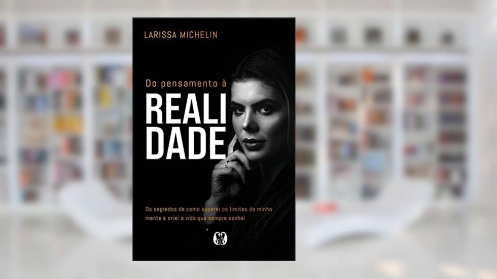 Do pensamento à realidade: Os segredos de como superei os limites da minha mente e criei a vida que sempre sonhei., do autor Larissa Michelin