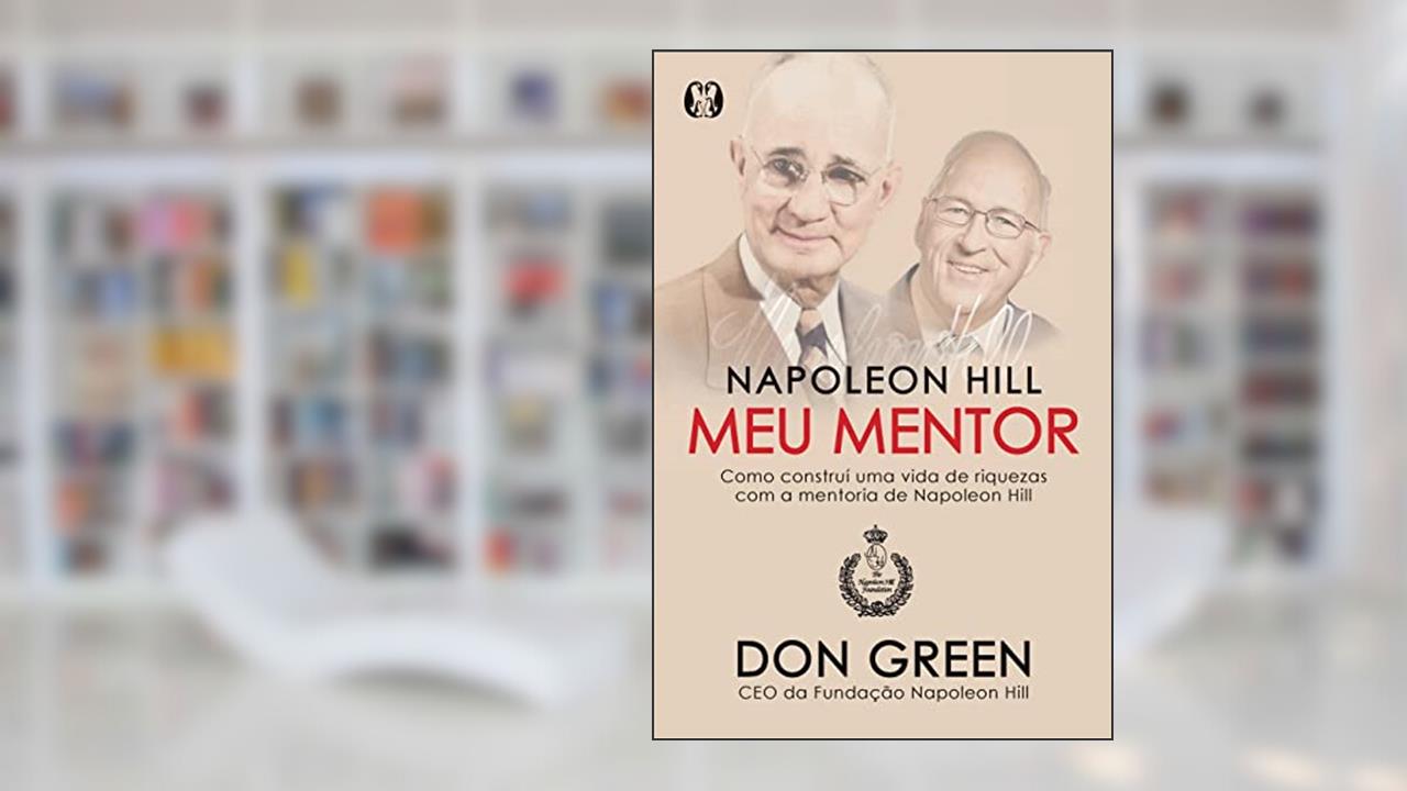 Napoleon Hill meu mentor: Como construí uma vida de riquezas com a mentoria de Napoleon Hill, do autor Don Green