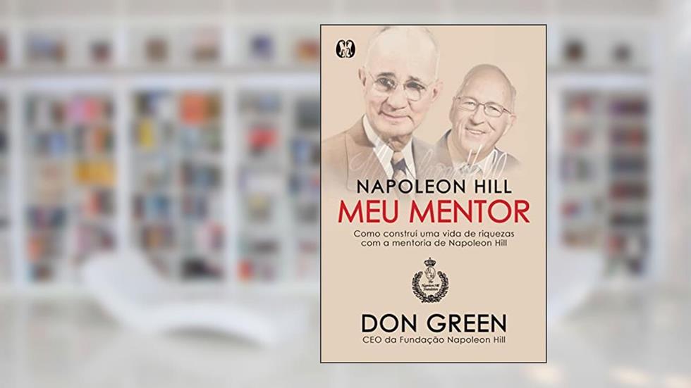 Napoleon Hill meu mentor: Como construí uma vida de riquezas com a mentoria de Napoleon Hill, do autor Don Green
