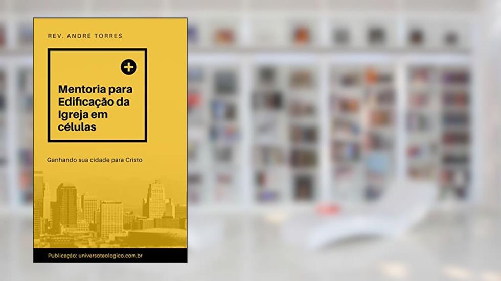 CURSO DE MENTORIA PARA EDIFICAÇÃO DA IGREJA EM CÉLULAS, do autor André Torres