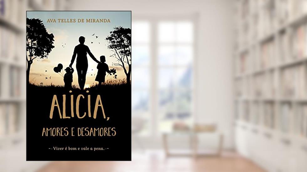 Alicia, amores e desamores: Viver é bom e vale a pena, do autor Ava Telles de Miranda