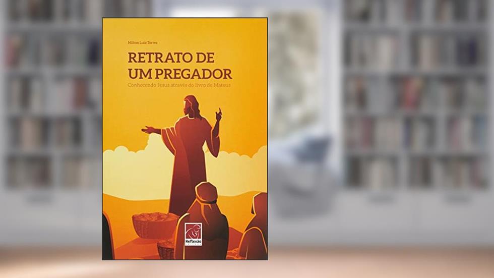 RETRATO DE UM PREGADOR: CONHECENDO JESUS ATRAVÉS DO LIVRO DE MATEUS, do autor MILTON LUIZ TORRES