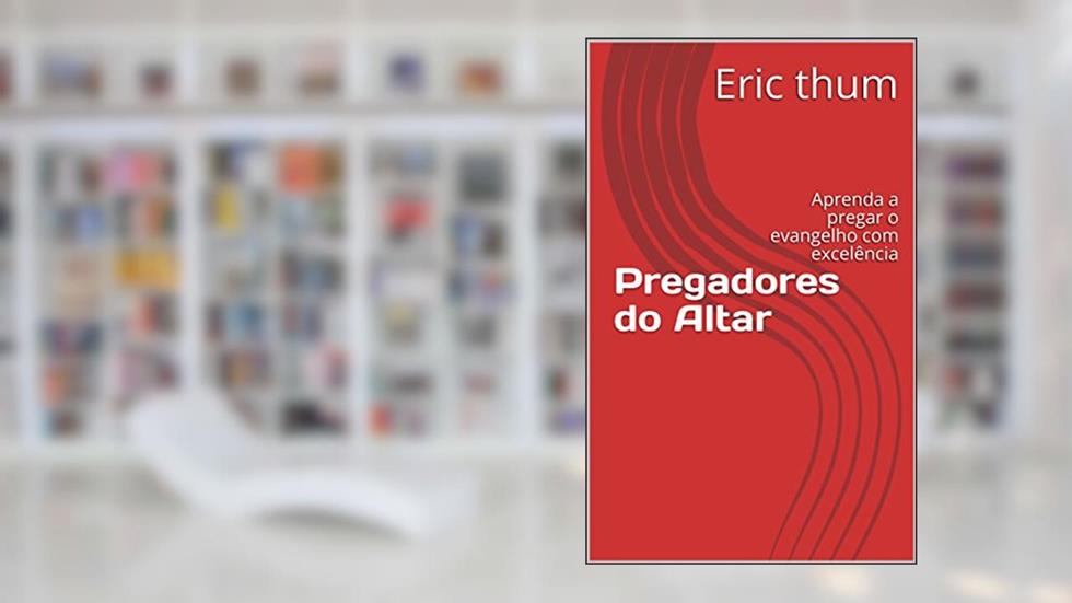 Pregadores do Altar: Aprenda a pregar o evangelho com excelência, do autor Eric thum