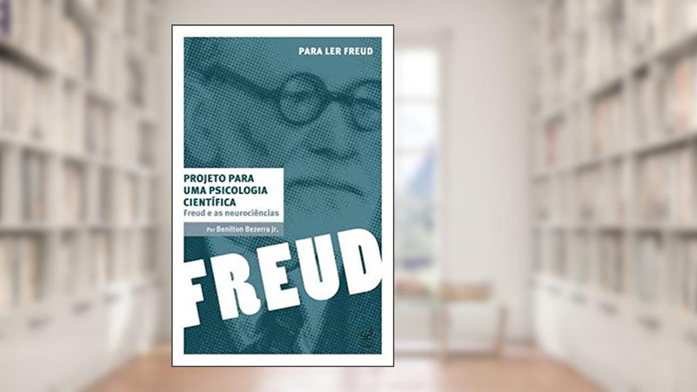 Projeto para uma psicologia científica: Freud e as neurociências: Freud e as neurociências, do autor Benilton Carlos Bezerra Junior