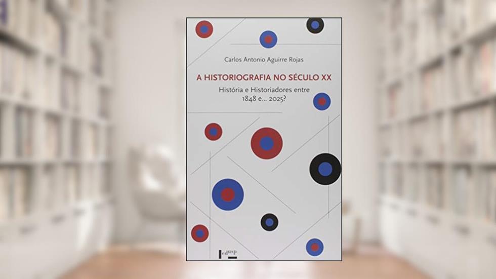 A Historiografia no Século XX. História e Historiadores Entre 1848 e... 2025?, do autor Carlos Antonio Aguirre Rojas