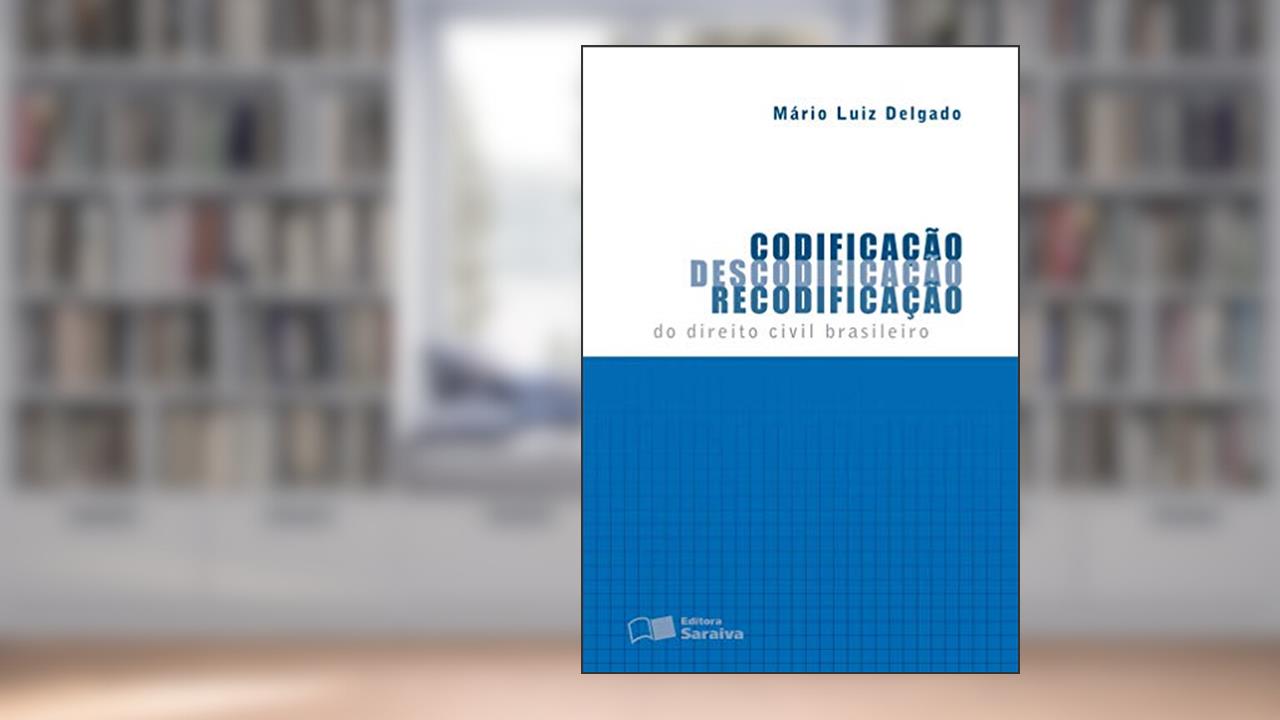Codificação, descodificação, recodificação do direito civil brasileiro - 1ª edição de 2012, do autor Mário Luíz Delgado