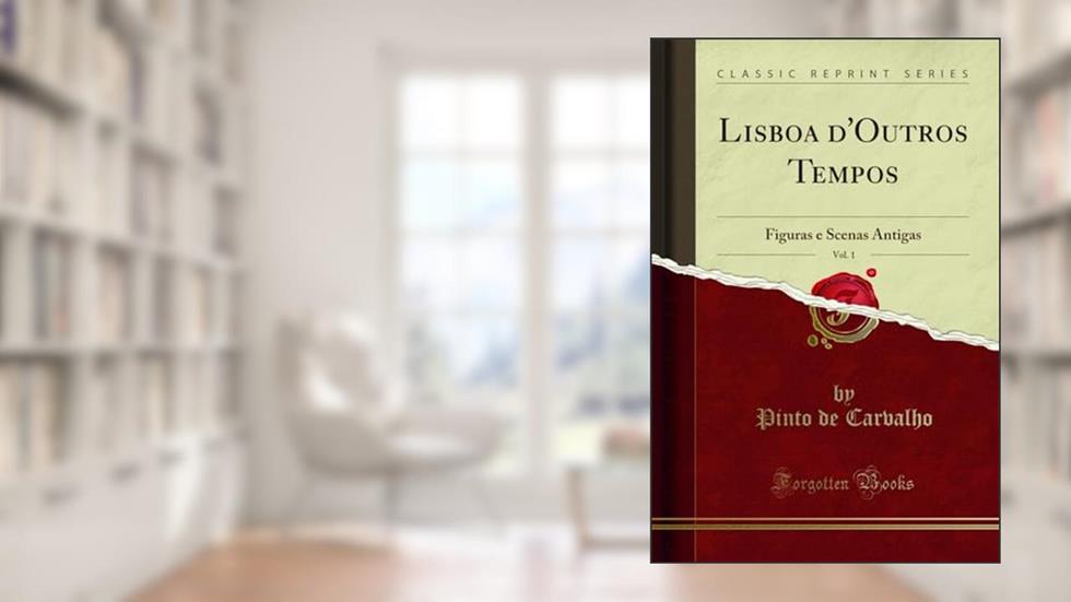 Lisboa d'Outros Tempos, Vol. 1: Figuras e Scenas Antigas (Classic Reprint), do autor Pinto de Carvalho
