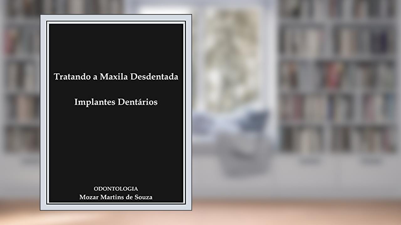 Tratando a Maxila Desdentada - Implantes Dentários: Prótese Odontológica, do autor Mozar Martins