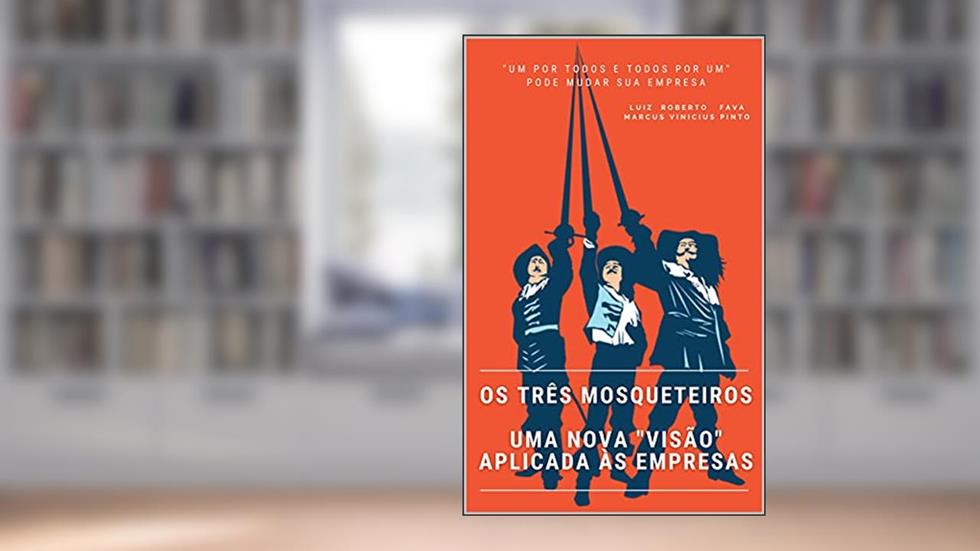 Os três mosqueteiros:: Uma nova "visão" aplicada às empresas, do autor Luiz Roberto Fava; Marcus Vinicius Pinto
