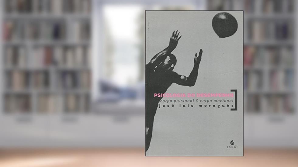 Psicologia do Desempenho: Corpo Pulsional e Corpo Mocional, do autor José Luis Moraguès