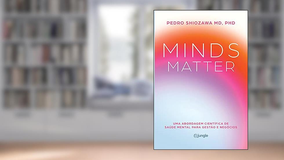 Minds Matter: Uma abordagem científica de saúde mental para gestão e negócios, do autor Dr. Pedro Shiozawa