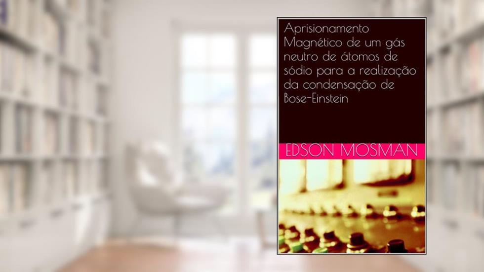 Aprisionamento Magnético de um gás neutro de átomos de sódio para a realização da condensação de Bose-Einstein, do autor EDSON MOSMAN