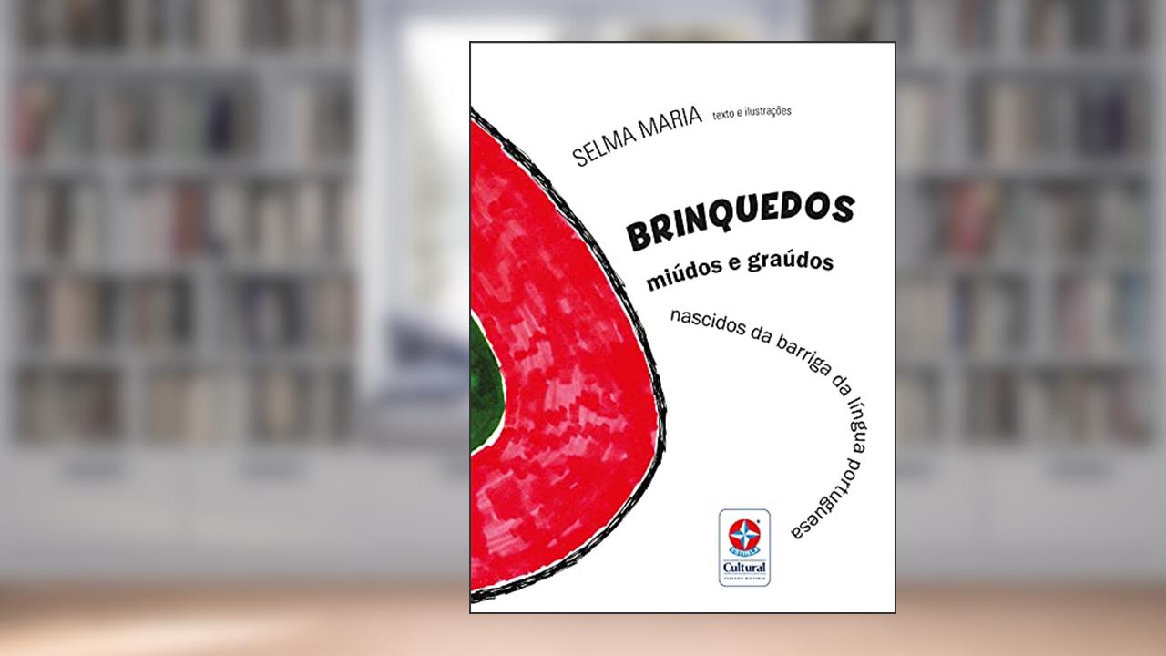 Brinquedos miúdos e graúdos nascidos da barriga da língua portuguesa, do autor Selma Maria