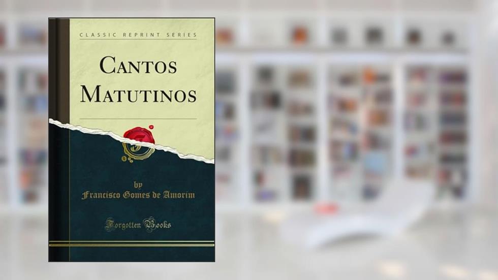 Cantos Matutinos (Classic Reprint), do autor Francisco Gomes de Amorim