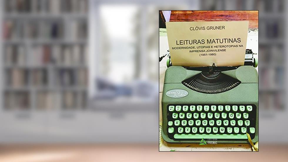 Leituras Matutinas. Modernidade, Utopias e Heterotopias na Imprensa Joinvilense, do autor Clóvis Gruner