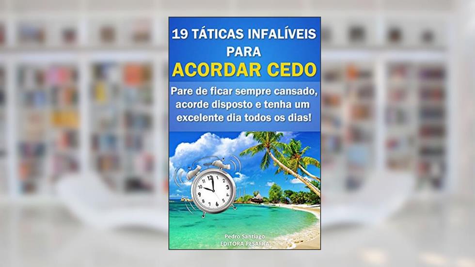 19 Táticas Infalíveis para ACORDAR CEDO: Pare de ficar sempre cansado, acorde disposto e tenha um excelente dia todos os dias!, do autor Editora PESAFRA
