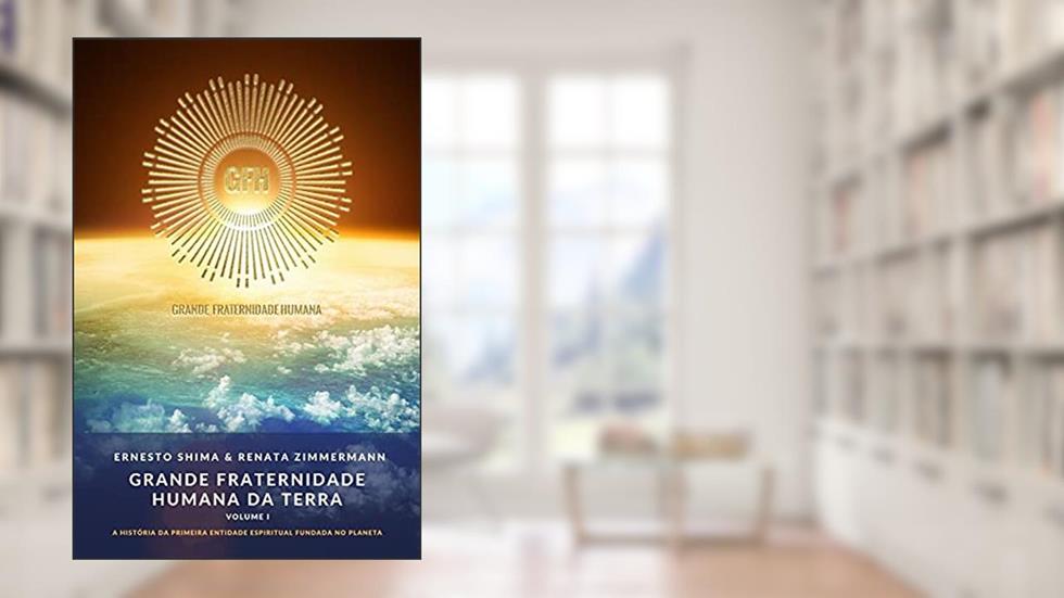 Grande Fraternidade Humana da Terra - Volume I: A História da primeira Entidade Espiritual fundada no Planeta, do autor Ernesto Shima; Renata Zimmermann
