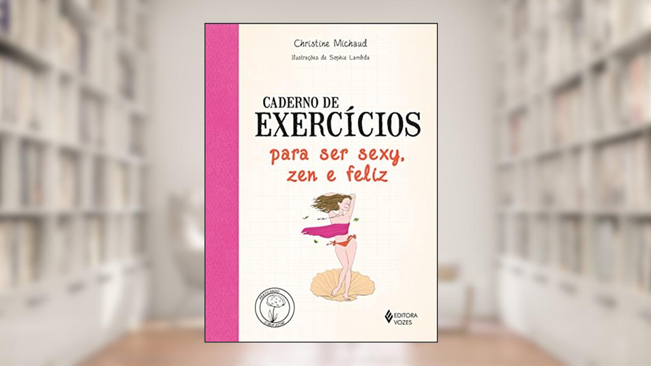 Caderno de exercícios para ser sexy, zen e feliz, do autor Christine Michaud