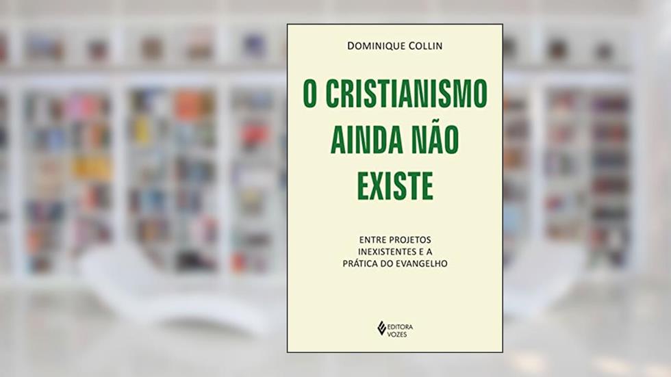 O cristianismo ainda não existe: Entre projetos inexistentes e a prática do Evangelho, do autor Dominique Collin