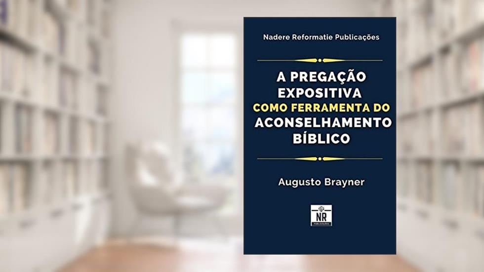 A Pregação Expositiva como ferramenta para o Aconselhamento Bíblico (Aconselhamento e Vida Piedosa), do autor Augusto Brayner