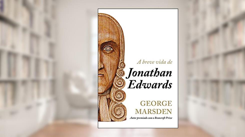 A breve vida de Jonathan Edwards, do autor George M. Marsdem