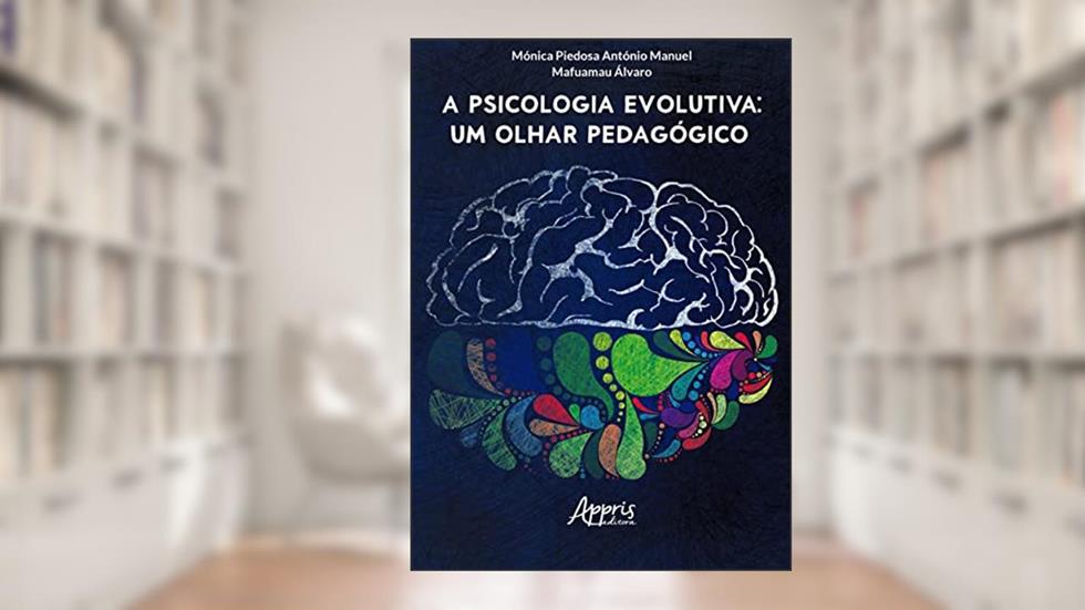 A psicologia evolutiva: um olhar pedagógico, do autor Mónica Piedosa António Manuel; Mafuamau Álvaro