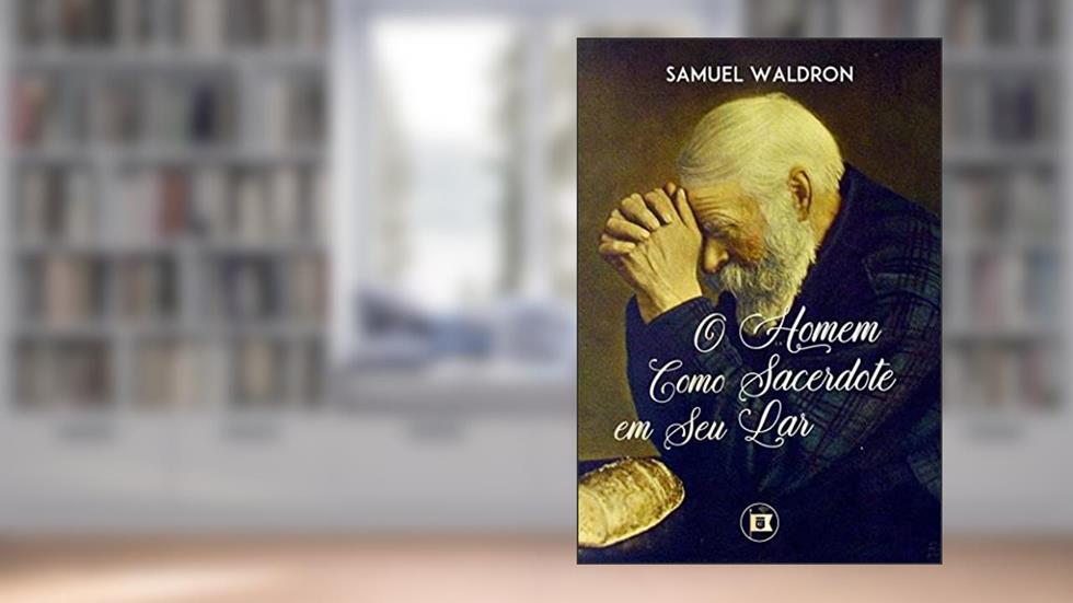 O Homem Como Sacerdote em Seu Lar, do autor Waldron; Samuel