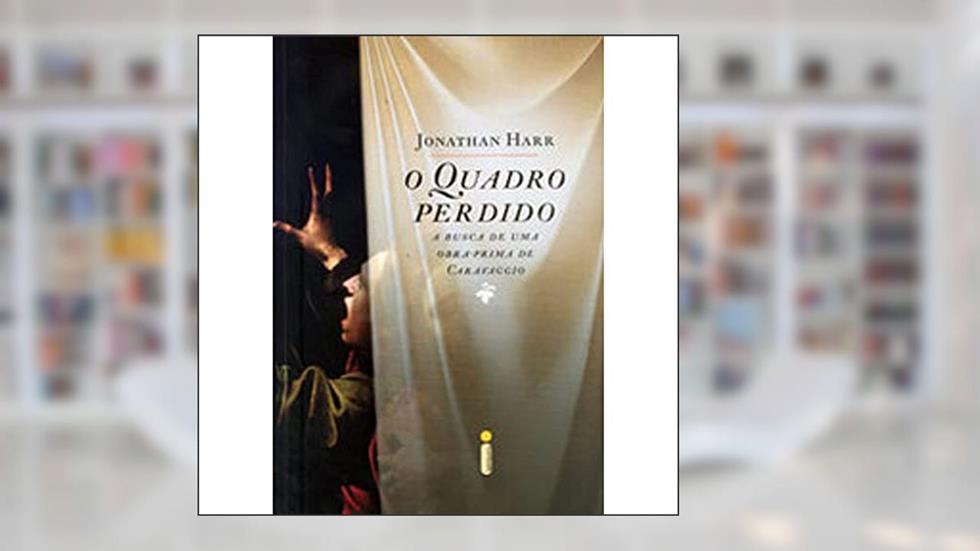 O Quadro Perdido. A Busca de Uma Obra Prima de Caravaggio, do autor Jonathan Harr