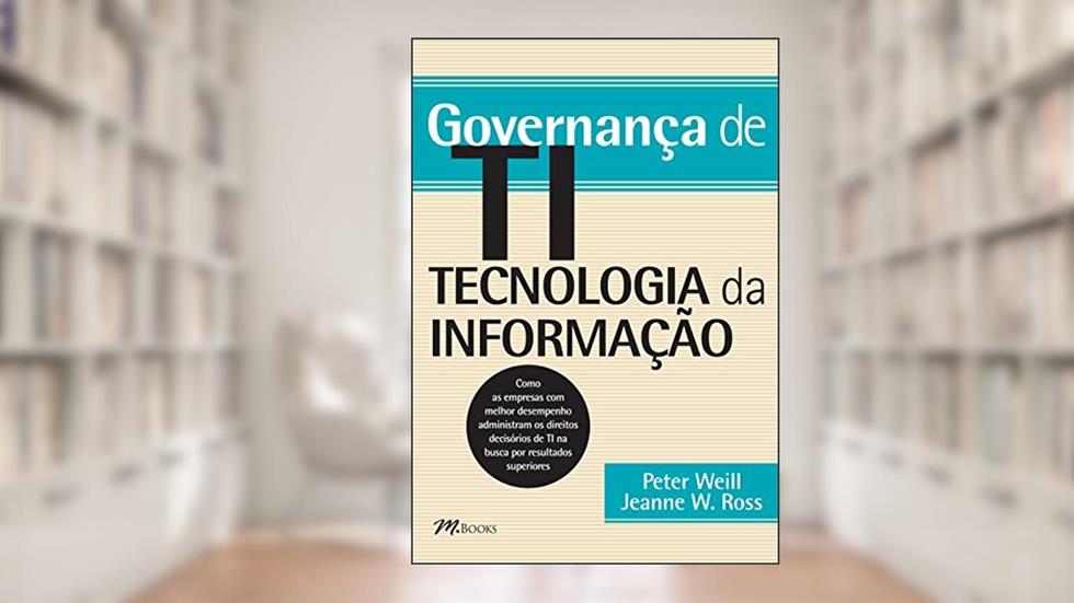 Governança de ti - Tecnologia da Informação, do autor Peter Weill; Jeanne W. Ross