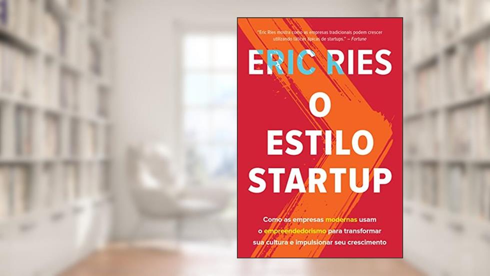 O estilo startup: Como as empresas modernas usam o empreendedorismo para transformar sua cultura e impulsionar seu crescimento, do autor Eric Ries