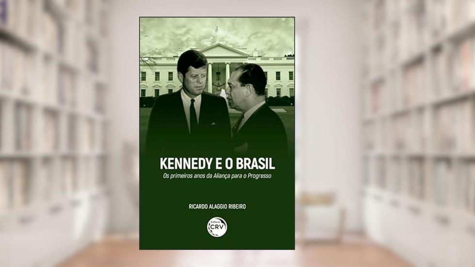 Kennedy e o Brasil: os primeiros anos da aliança para o progresso, do autor Ricardo Alaggio Ribeiro
