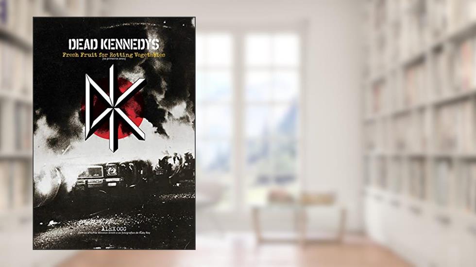 Dead Kennedys: Fresh fruit for rotting vegetables: (os primeiros anos), do autor Alex Ogg