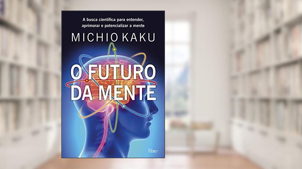 O futuro da mente: A busca científica para entender, aprimorar e potencializar a mente, do autor Michio Kaku