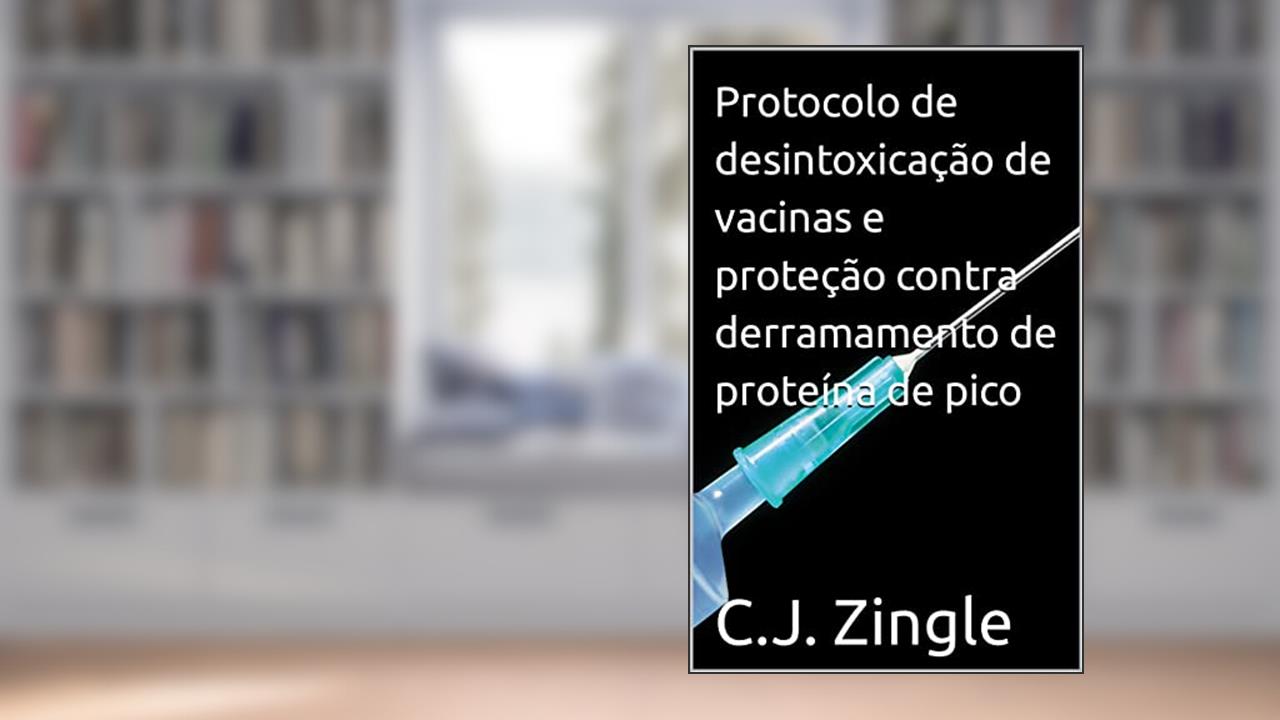 Protocolo de desintoxicação de vacinas e proteção contra derramamento de proteína de pico, do autor C.J. Zingle