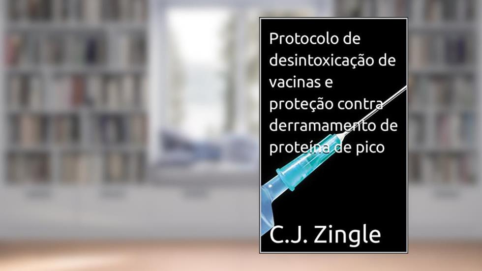 Protocolo de desintoxicação de vacinas e proteção contra derramamento de proteína de pico, do autor C.J. Zingle