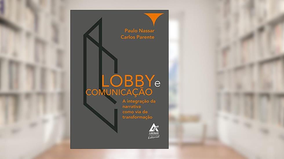 Lobby e Comunicação: A integração da narrativa como via de transformação, do autor Paulo Nassar; Carlos Parente