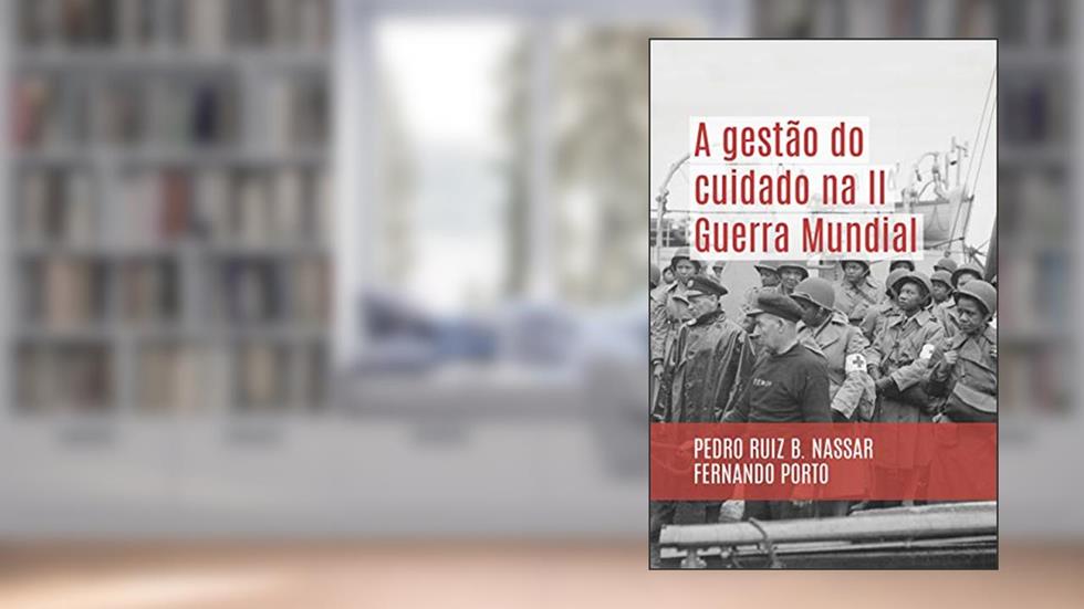 A gestão do cuidado na II Guerra Mundial, do autor Pedro Ruiz B. Nassar e Fernando Porto