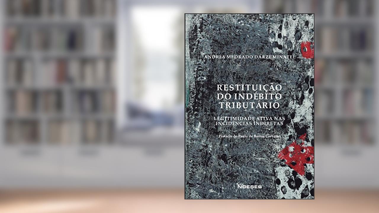 Restituição do Indébito Tributário: Legitimidade Ativa nas Incidências Indiretas, do autor Andréa Medrado Darzé Minatel