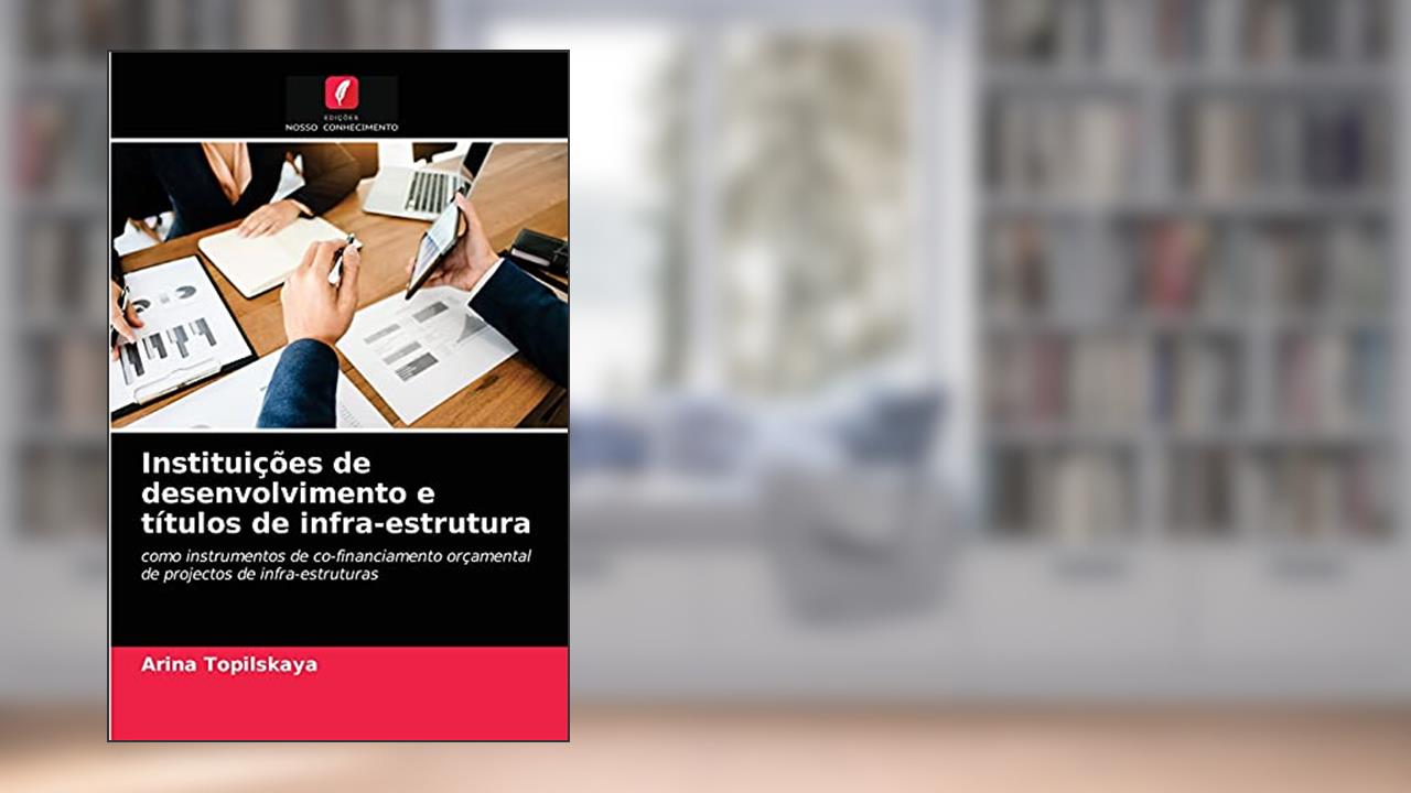 Instituições de desenvolvimento e títulos de infra-estrutura: como instrumentos de co-financiamento orçamental de projectos de infra-estruturas, do autor Arina Topilskaya