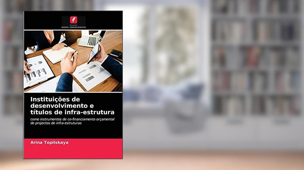 Instituições de desenvolvimento e títulos de infra-estrutura: como instrumentos de co-financiamento orçamental de projectos de infra-estruturas, do autor Arina Topilskaya