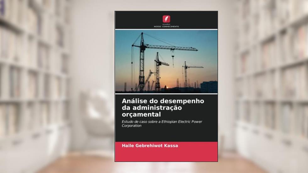 Análise do desempenho da administração orçamental: Estudo de caso sobre a Ethiopian Electric Power Corporation, do autor Haile Gebrehiwot Kassa