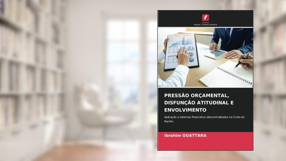 PRESSÃO ORÇAMENTAL, DISFUNÇÃO ATITUDINAL E ENVOLVIMENTO: Aplicação a sistemas financeiros descentralizados na Costa do Marfim, do autor Ibrahim Ouattara